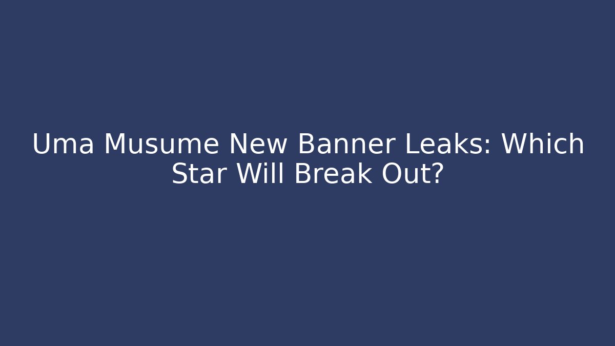 Uma Musume New Banner Leaks: Which Star Will Break Out?
