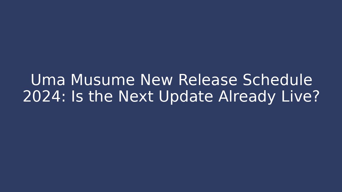 Uma Musume New Release Schedule 2024: Is the Next Update Already Live?
