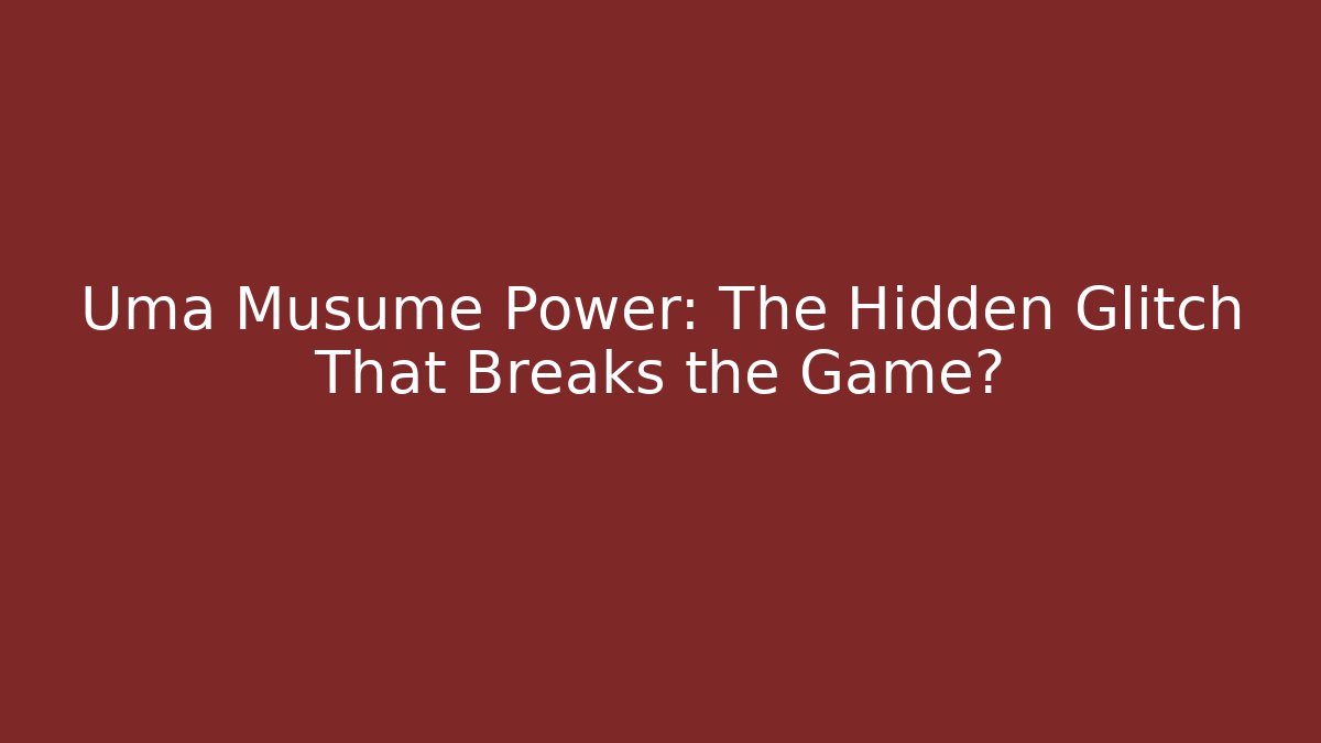Uma Musume Power: The Hidden Glitch That Breaks the Game?