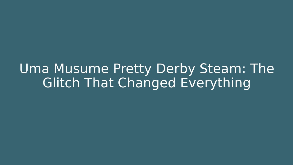 Uma Musume Pretty Derby Steam: The Glitch That Changed Everything