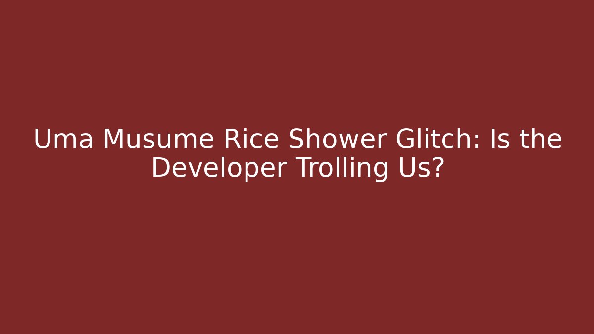 Uma Musume Rice Shower Glitch: Is the Developer Trolling Us?