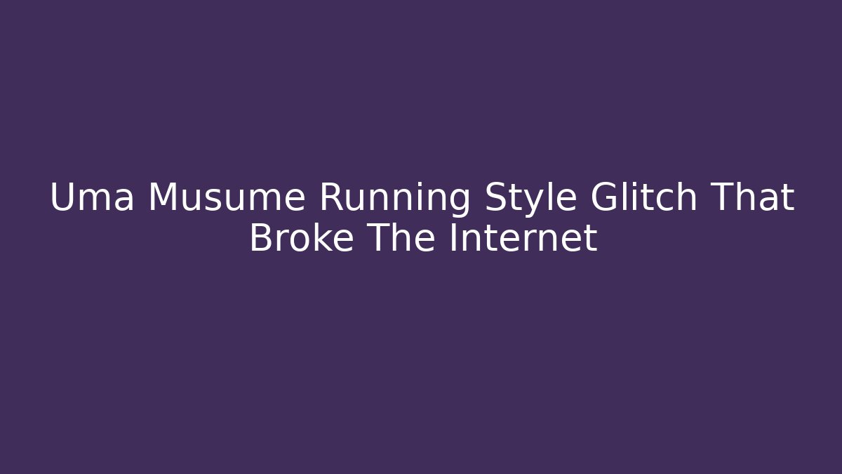 Uma Musume Running Style Glitch That Broke The Internet