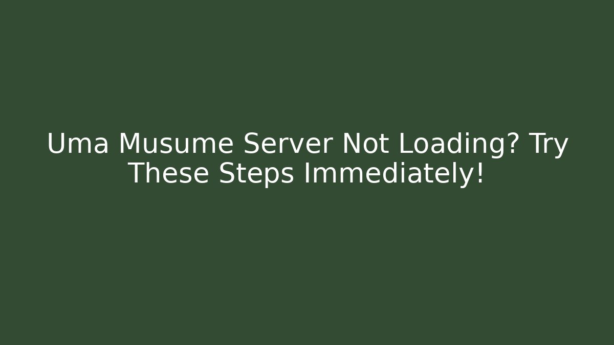 Uma Musume Server Not Loading? Try These Steps Immediately!