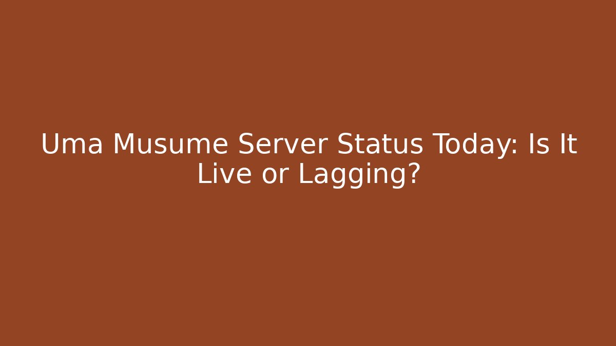 Uma Musume Server Status Today: Is It Live or Lagging?