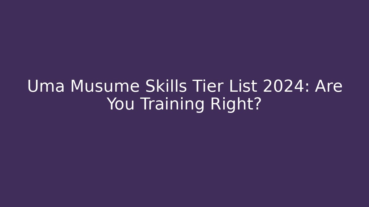 Uma Musume Skills Tier List 2024: Are You Training Right?