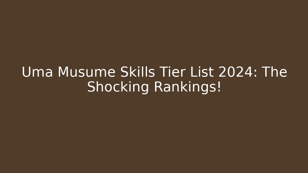 Uma Musume Skills Tier List 2024: The Shocking Rankings!