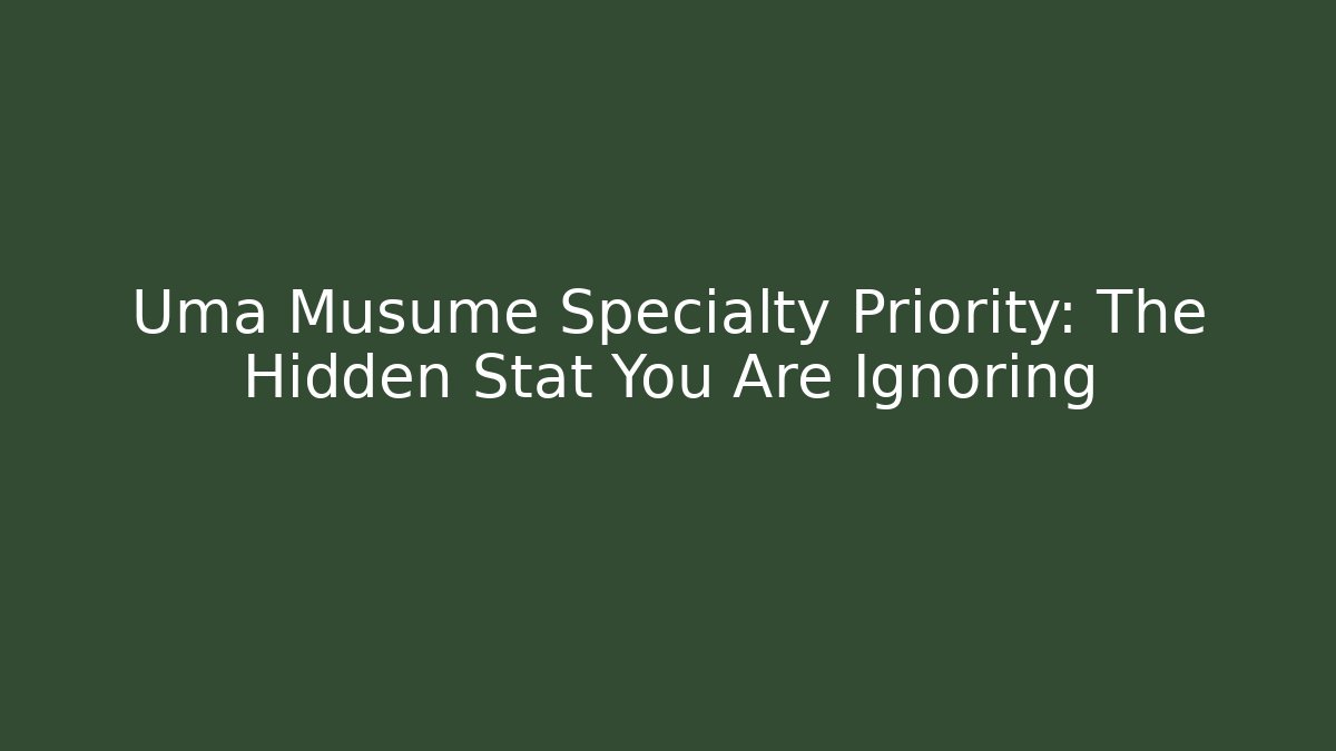 Uma Musume Specialty Priority: The Hidden Stat You Are Ignoring