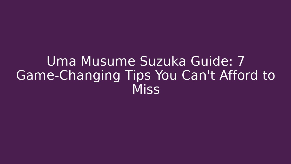 Uma Musume Suzuka Guide: 7 Game-Changing Tips You Can't Afford to Miss