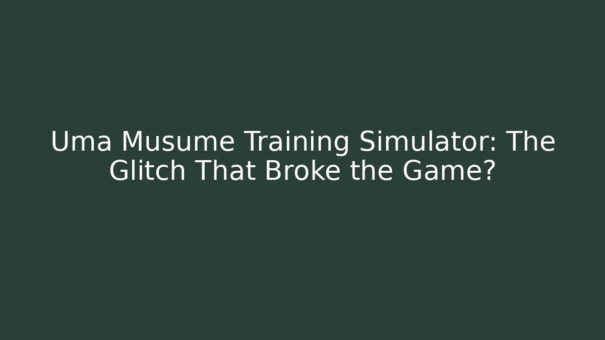 Uma Musume Training Simulator: The Glitch That Broke the Game?