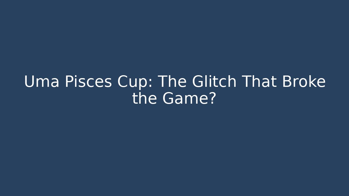Uma Pisces Cup: The Glitch That Broke the Game?