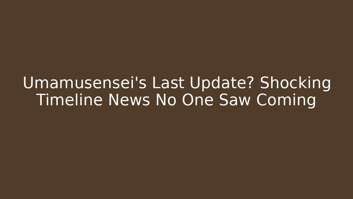Umamusensei's Last Update? Shocking Timeline News No One Saw Coming