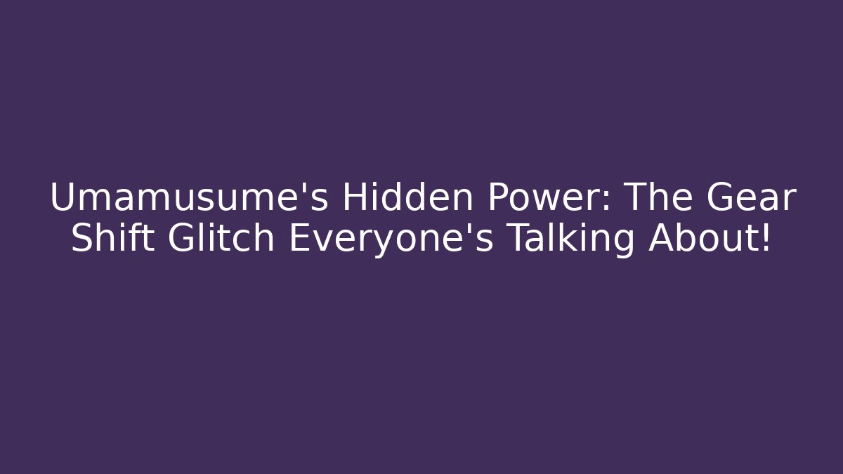 Umamusume's Hidden Power: The Gear Shift Glitch Everyone's Talking About!