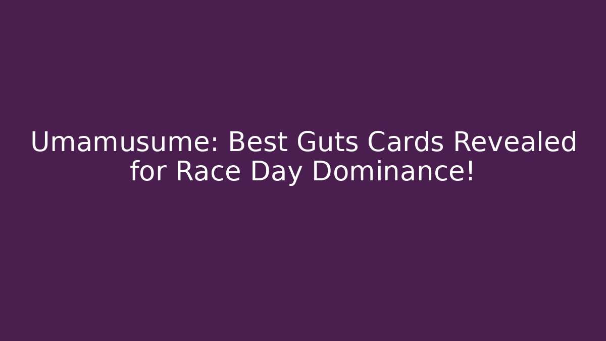 Umamusume: Best Guts Cards Revealed for Race Day Dominance!