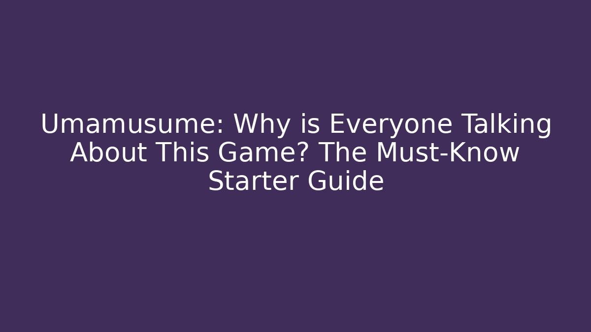 Umamusume: Why is Everyone Talking About This Game? The Must-Know Starter Guide