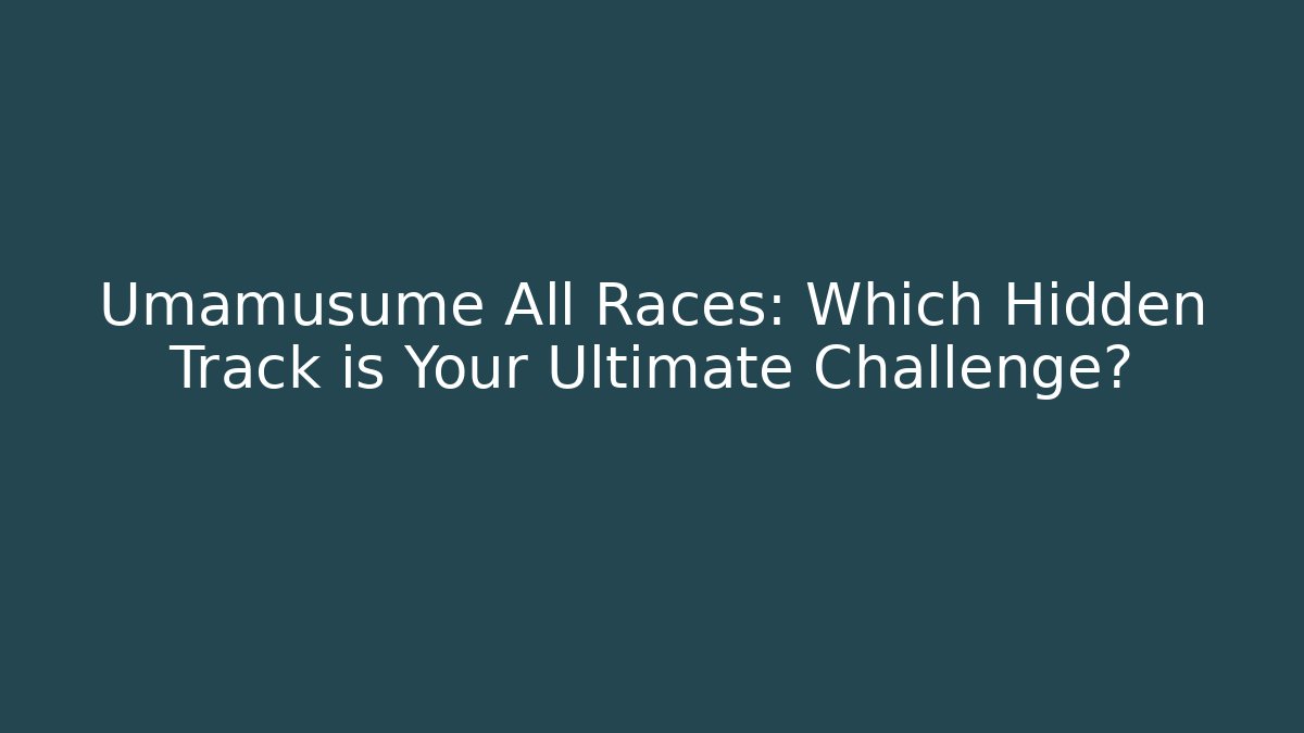 Umamusume All Races: Which Hidden Track is Your Ultimate Challenge?