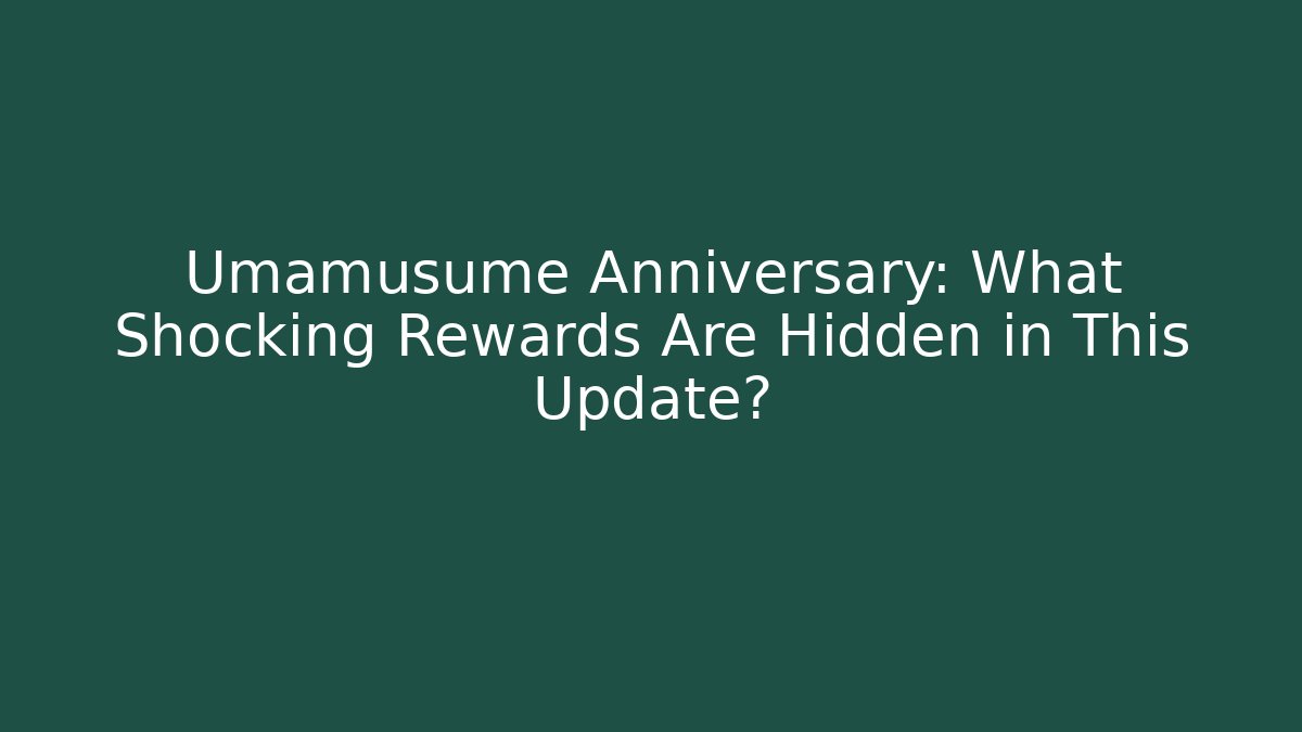 Umamusume Anniversary: What Shocking Rewards Are Hidden in This Update?