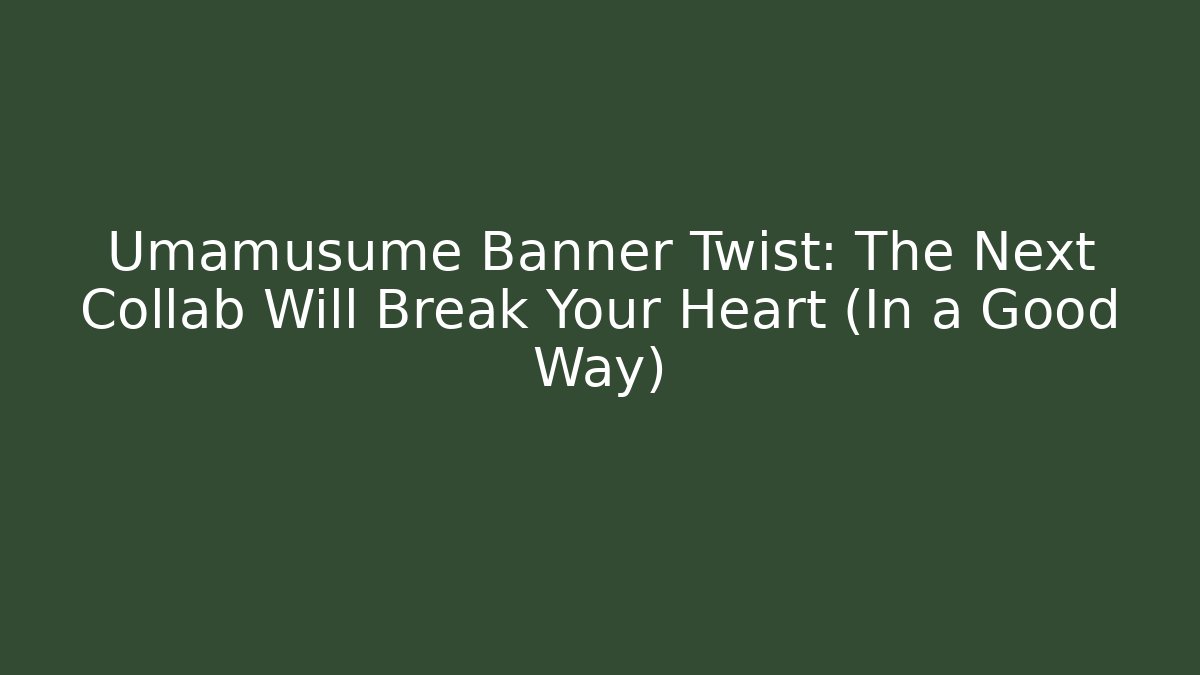 Umamusume Banner Twist: The Next Collab Will Break Your Heart (In a Good Way)