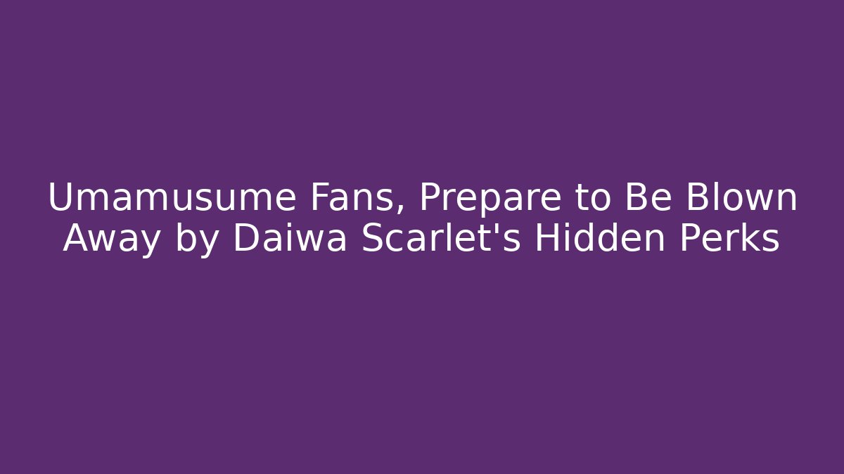 Umamusume Fans, Prepare to Be Blown Away by Daiwa Scarlet's Hidden Perks