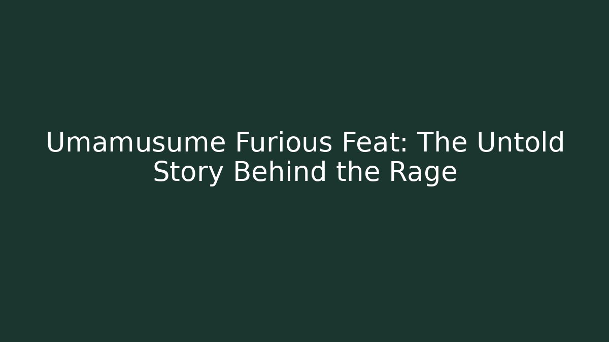 Umamusume Furious Feat: The Untold Story Behind the Rage