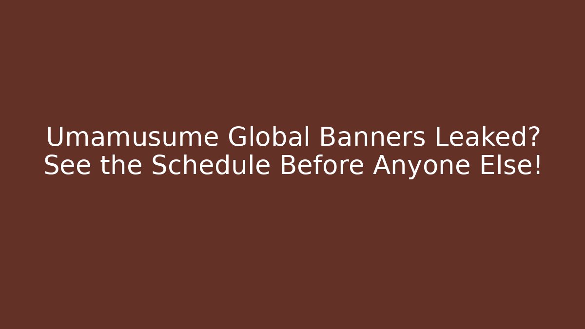 Umamusume Global Banners Leaked? See the Schedule Before Anyone Else!