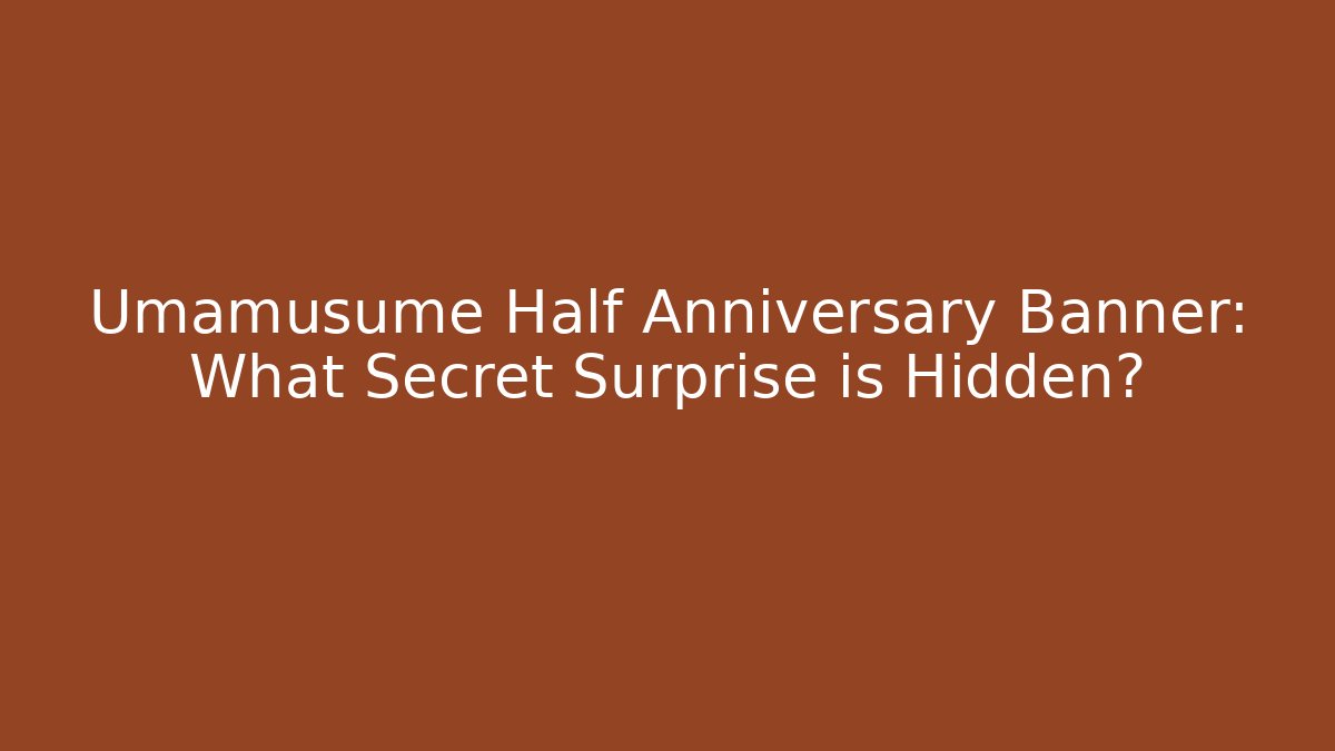 Umamusume Half Anniversary Banner: What Secret Surprise is Hidden?