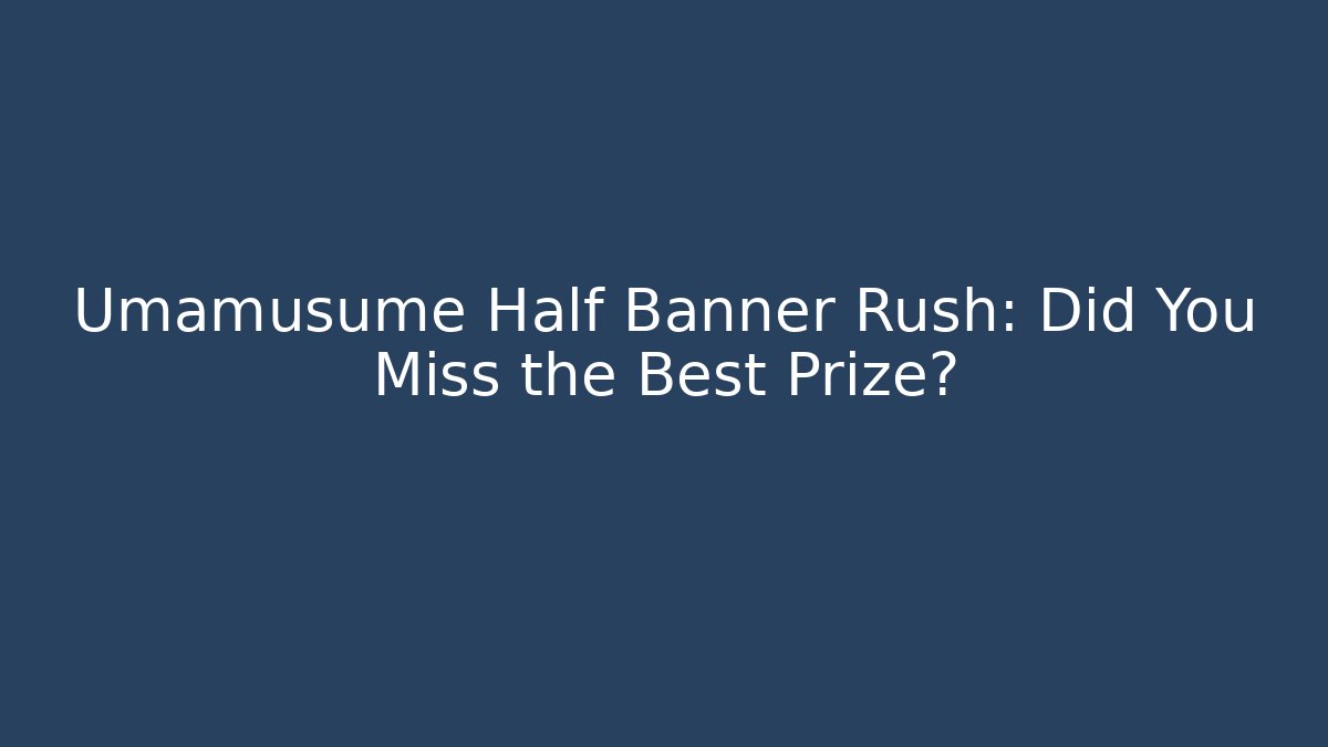 Umamusume Half Banner Rush: Did You Miss the Best Prize?