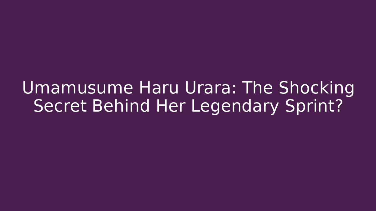 Umamusume Haru Urara: The Shocking Secret Behind Her Legendary Sprint?