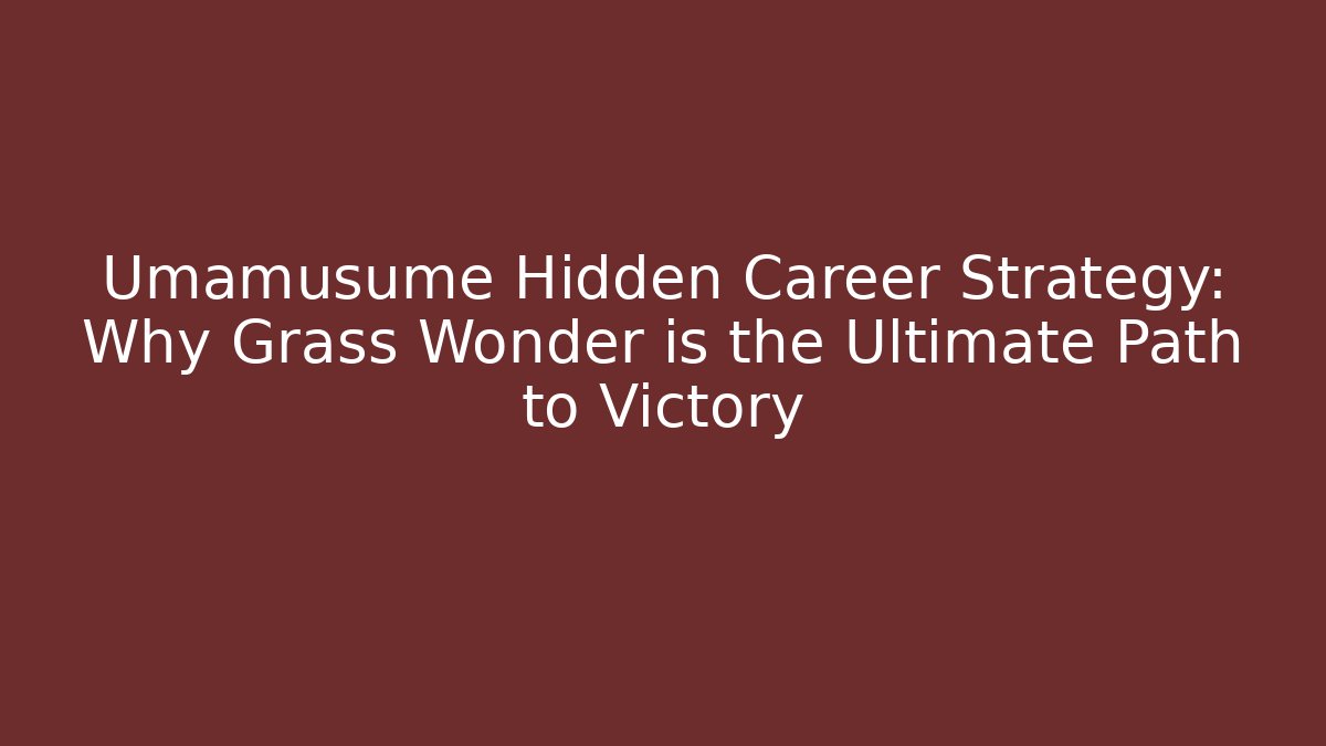 Umamusume Hidden Career Strategy: Why Grass Wonder is the Ultimate Path to Victory