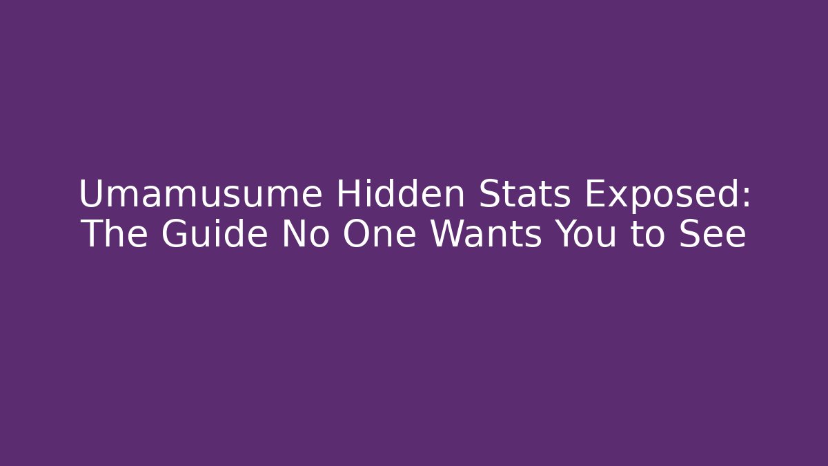 Umamusume Hidden Stats Exposed: The Guide No One Wants You to See