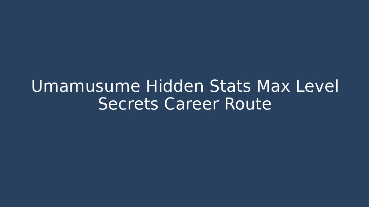 Umamusume Hidden Stats Max Level Secrets Career Route