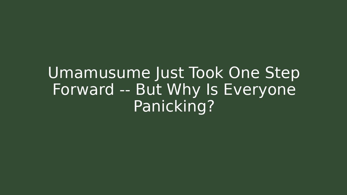 Umamusume Just Took One Step Forward — But Why Is Everyone Panicking?