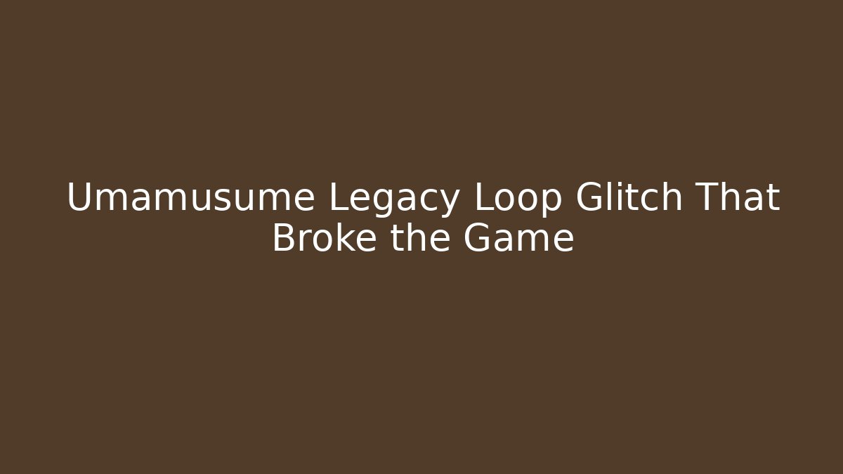 Umamusume Legacy Loop Glitch That Broke the Game