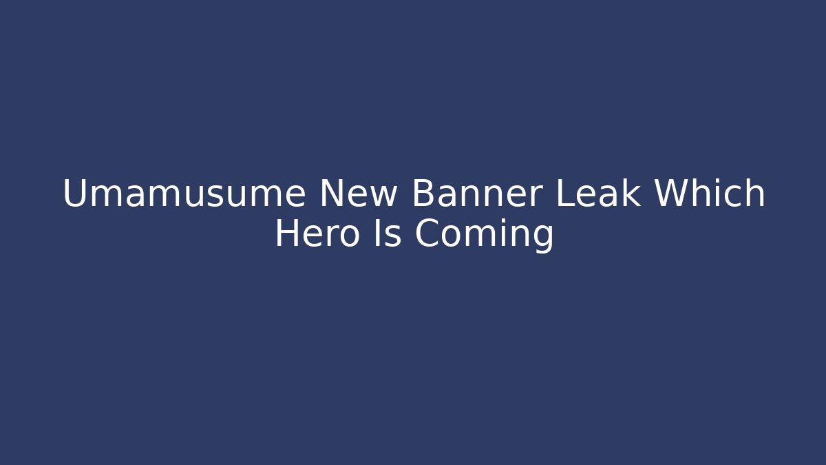 Umamusume New Banner Leak Which Hero Is Coming
