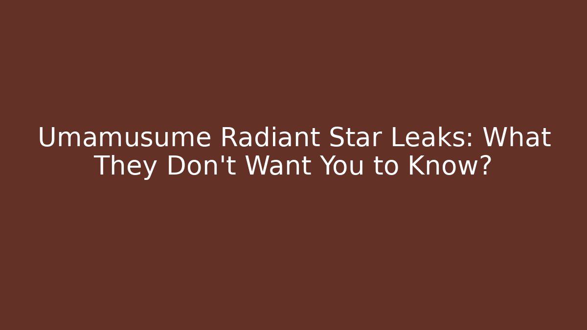 Umamusume Radiant Star Leaks: What They Don’t Want You to Know?