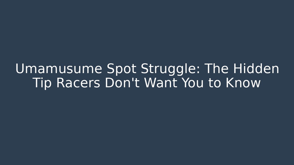 Umamusume Spot Struggle: The Hidden Tip Racers Don’t Want You to Know