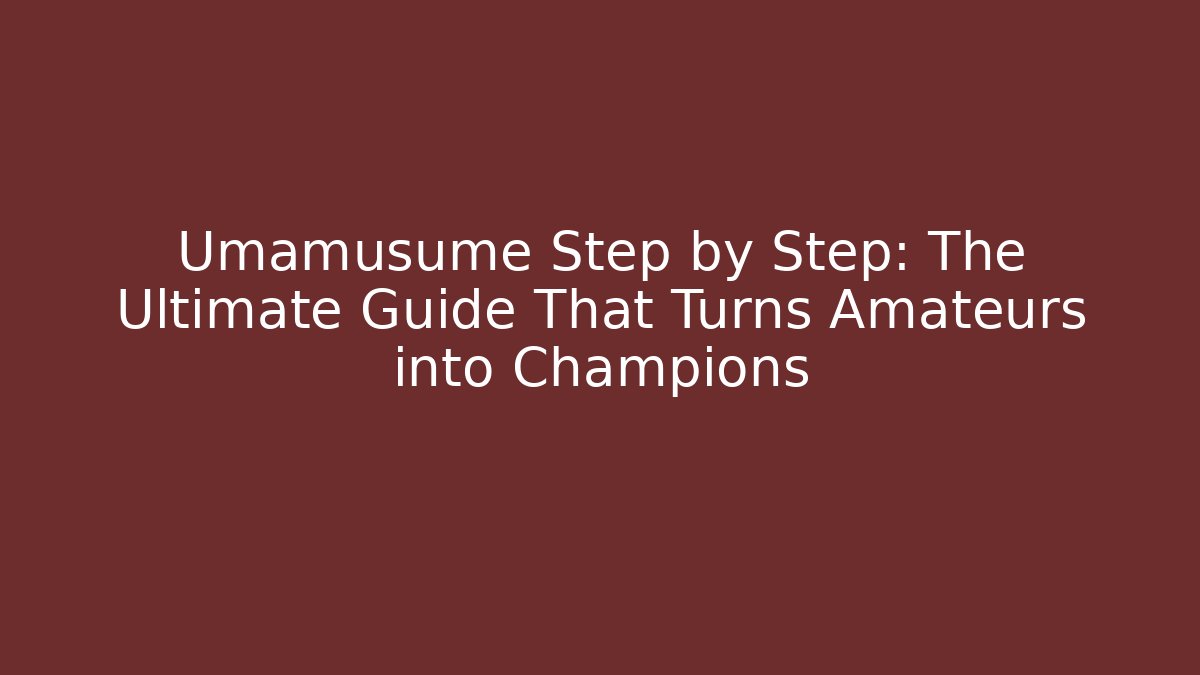 Umamusume Step by Step: The Ultimate Guide That Turns Amateurs into Champions