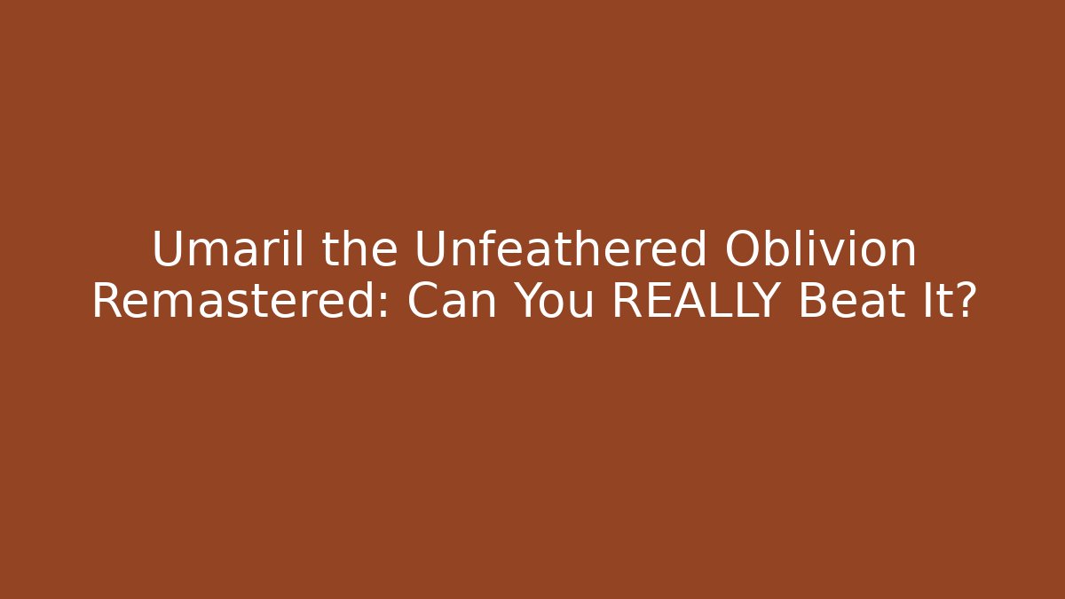 Umaril the Unfeathered Oblivion Remastered: Can You REALLY Beat It?