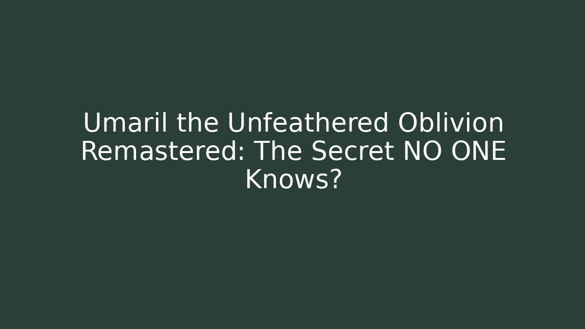 Umaril the Unfeathered Oblivion Remastered: The Secret NO ONE Knows?
