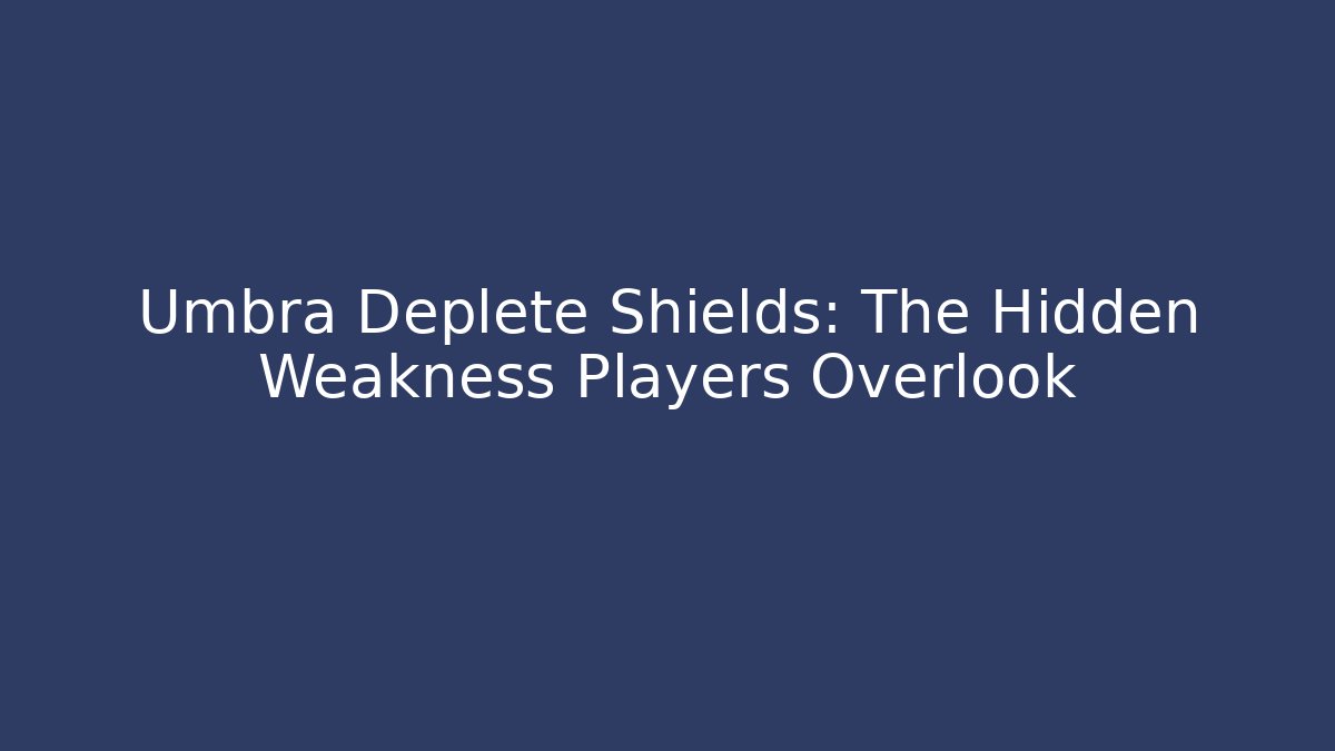 Umbra Deplete Shields: The Hidden Weakness Players Overlook