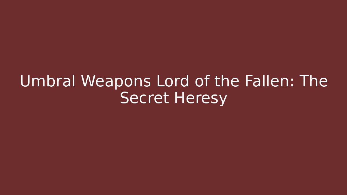 Umbral Weapons Lord of the Fallen: The Secret Heresy