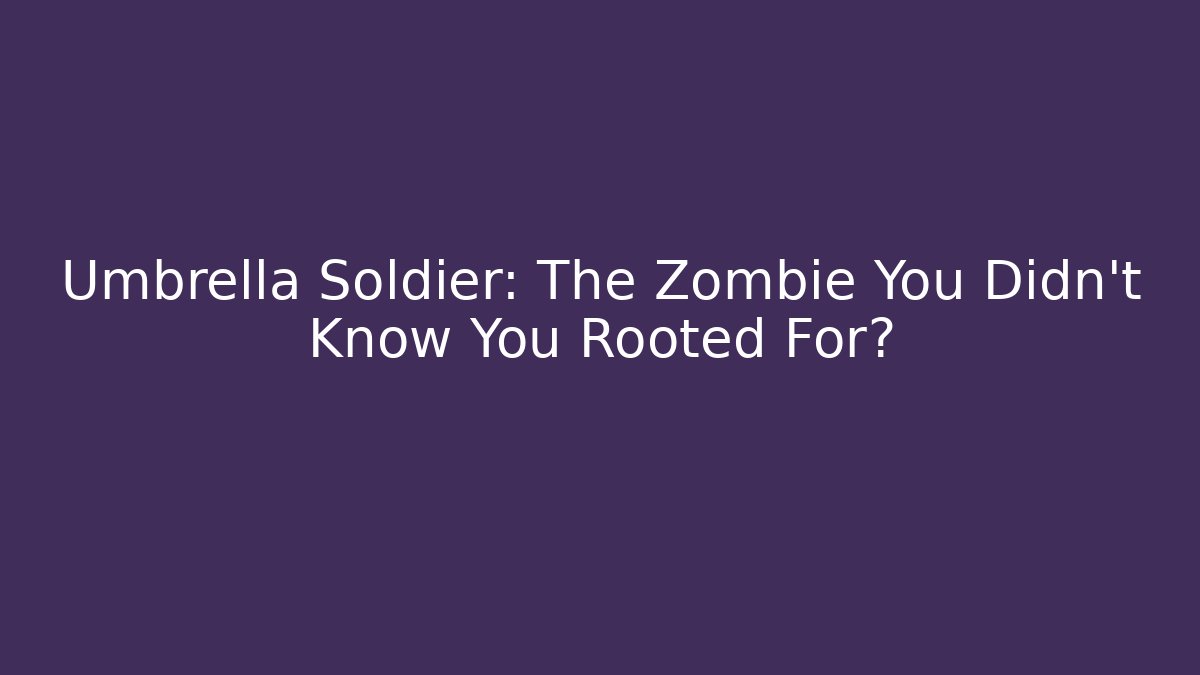 Umbrella Soldier: The Zombie You Didn't Know You Rooted For?