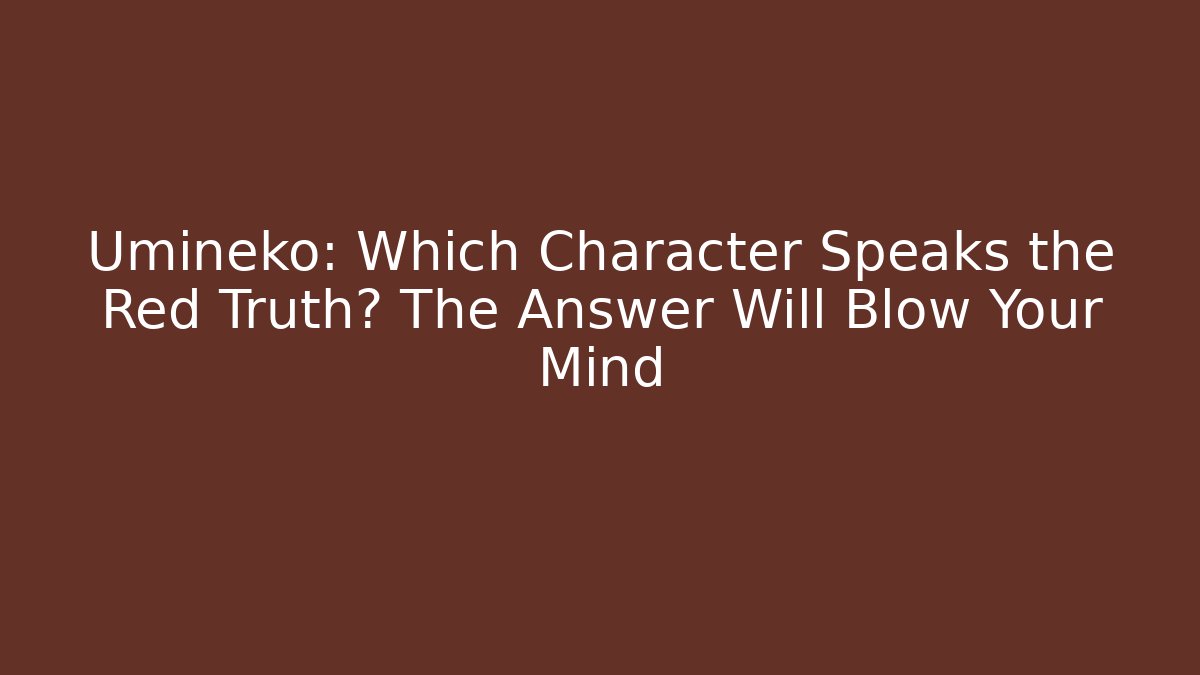 Umineko: Which Character Speaks the Red Truth? The Answer Will Blow Your Mind