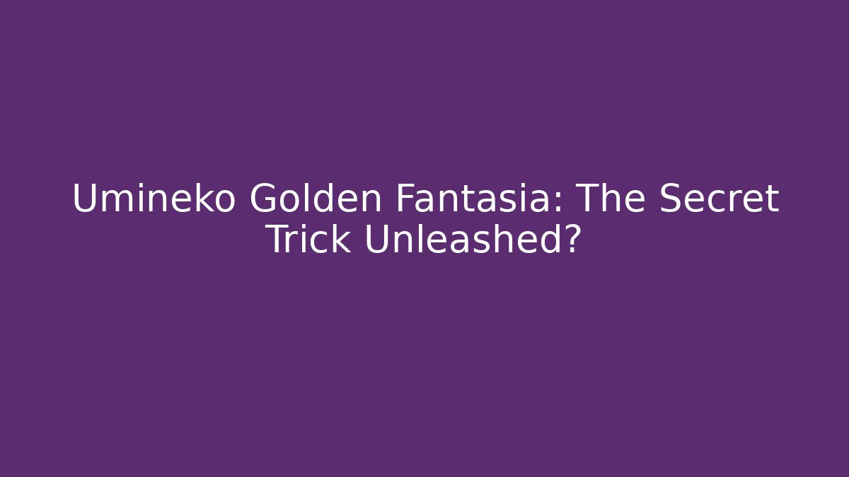 Umineko Golden Fantasia: The Secret Trick Unleashed?