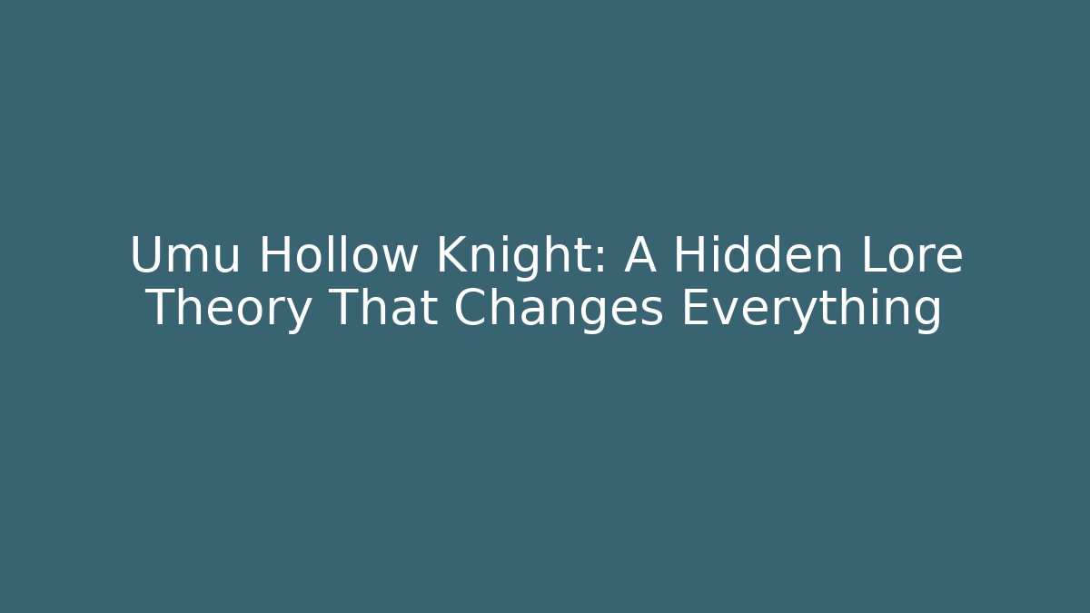 Umu Hollow Knight: A Hidden Lore Theory That Changes Everything