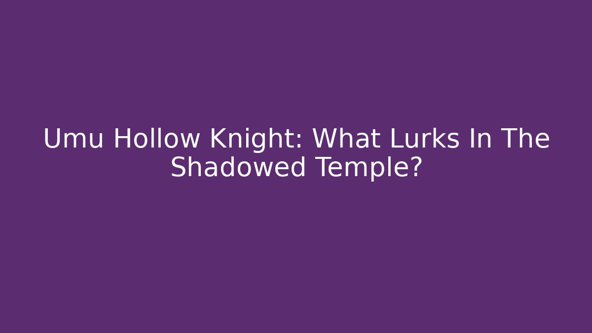 Umu Hollow Knight: What Lurks In The Shadowed Temple?