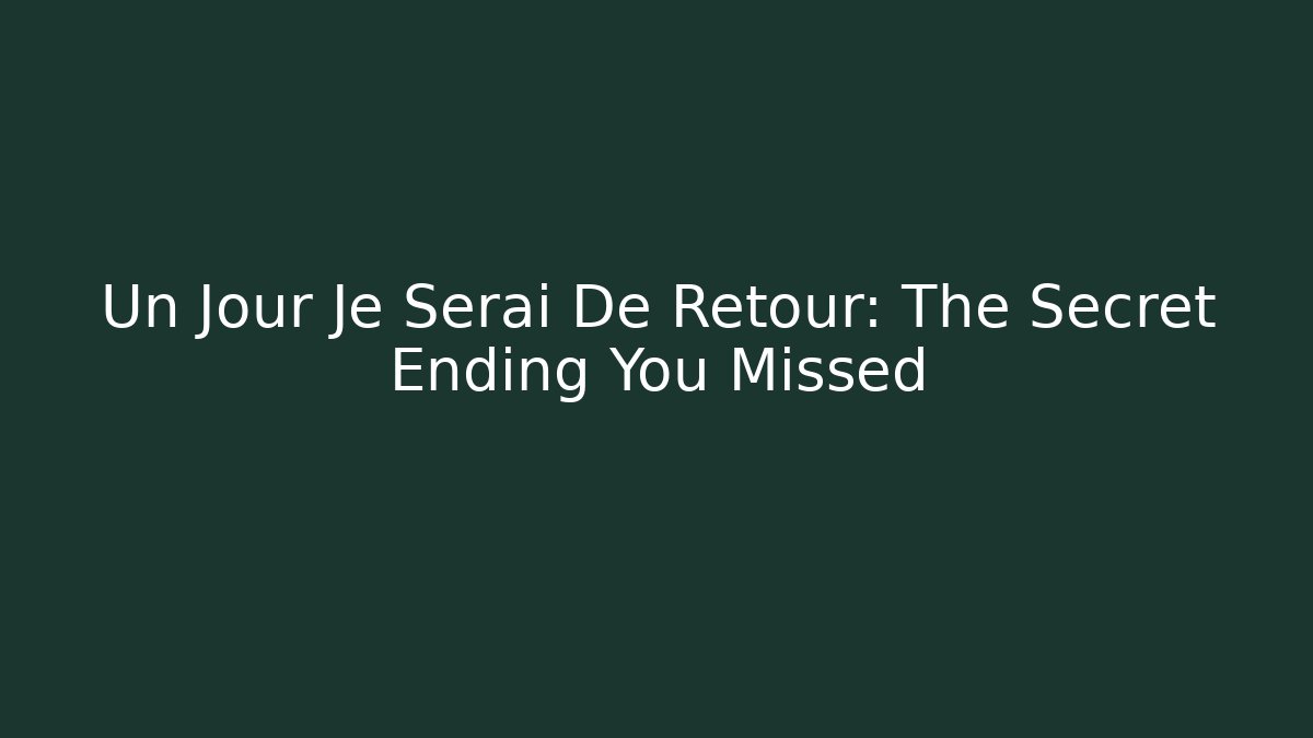 Un Jour Je Serai De Retour: The Secret Ending You Missed