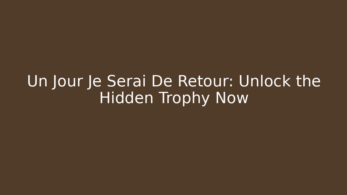 Un Jour Je Serai De Retour: Unlock the Hidden Trophy Now