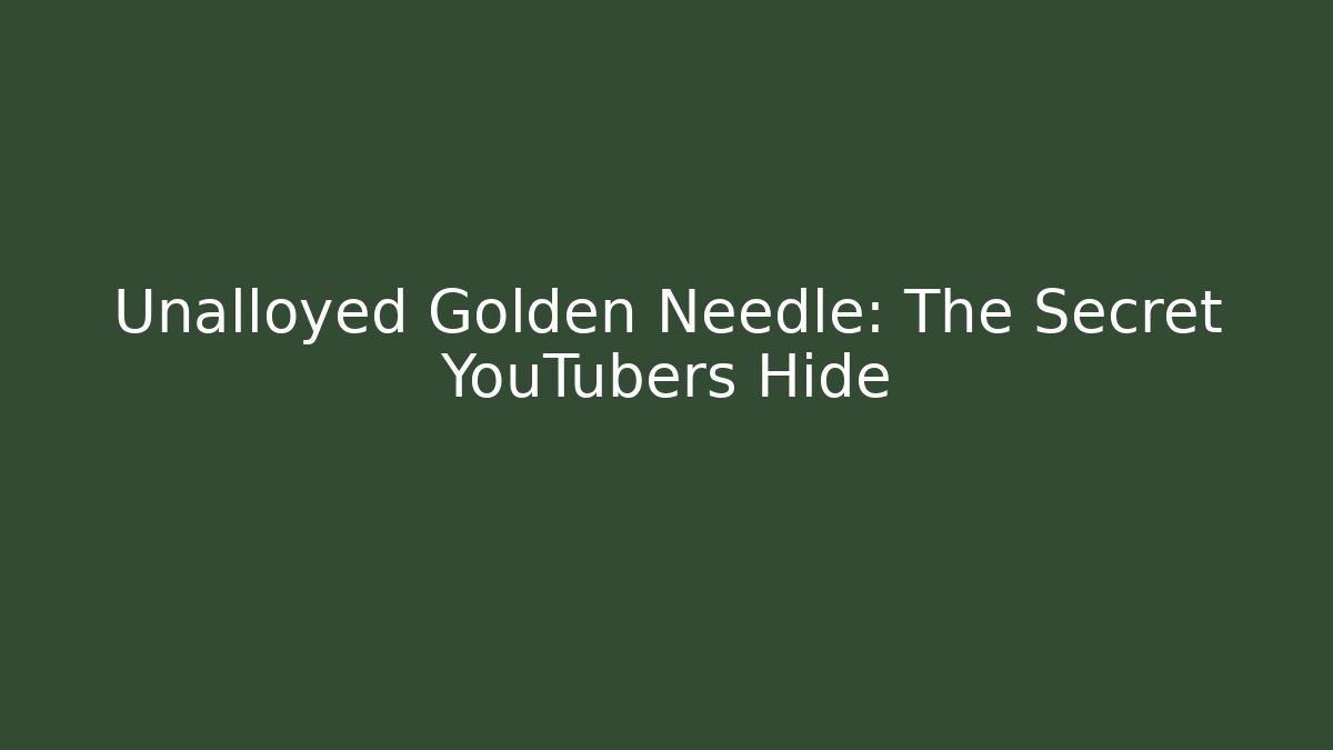 Unalloyed Golden Needle: The Secret YouTubers Hide