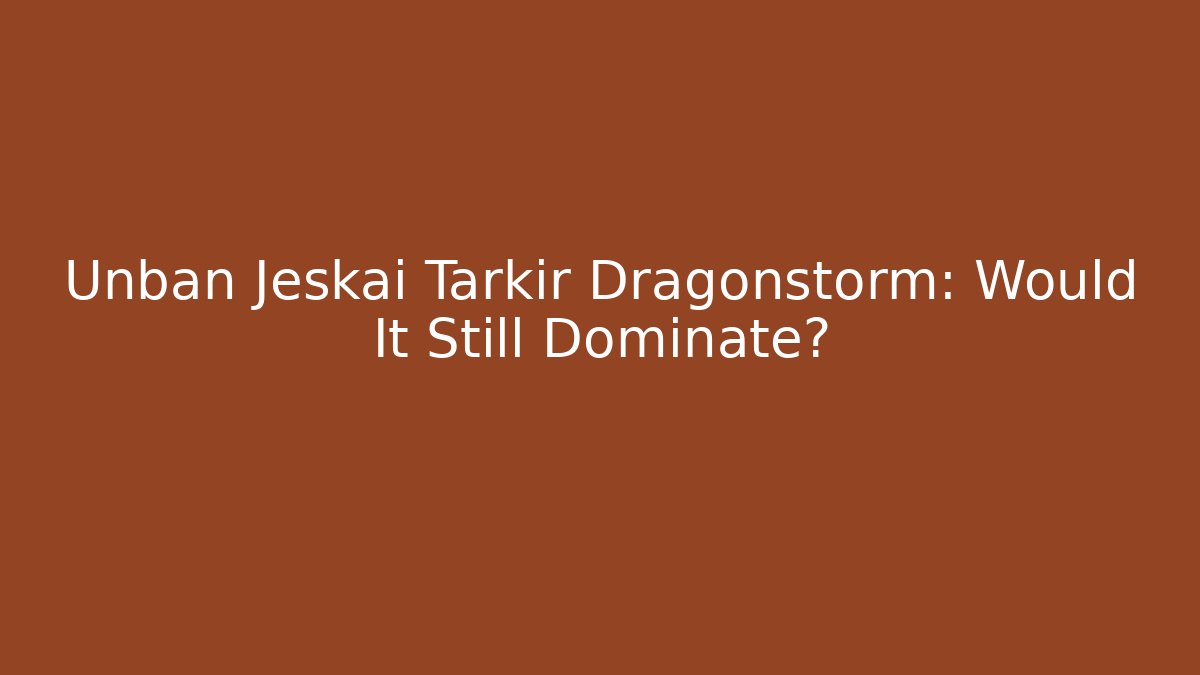 Unban Jeskai Tarkir Dragonstorm: Would It Still Dominate?