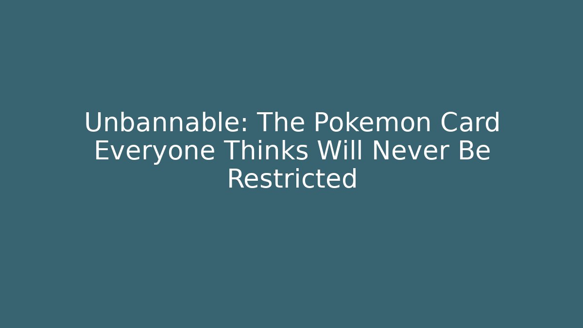 Unbannable: The Pokémon Card Everyone Thinks Will Never Be Restricted